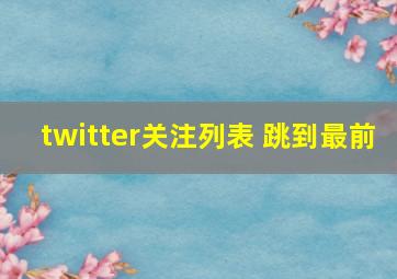 twitter关注列表 跳到最前